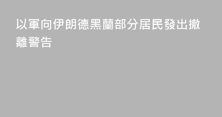 以軍向伊朗德黑蘭部分居民發出撤離警告