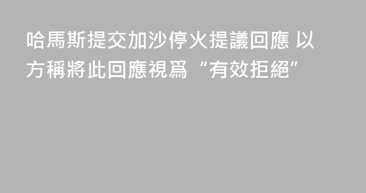 哈馬斯提交加沙停火提議回應 以方稱將此回應視爲“有效拒絕”