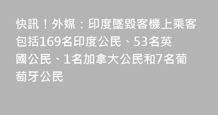快訊！外媒：印度墜毀客機上乘客包括169名印度公民、53名英國公民、1名加拿大公民和7名葡萄牙公民