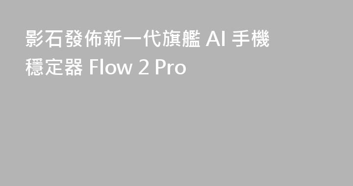 影石發佈新一代旗艦 AI 手機穩定器 Flow 2 Pro