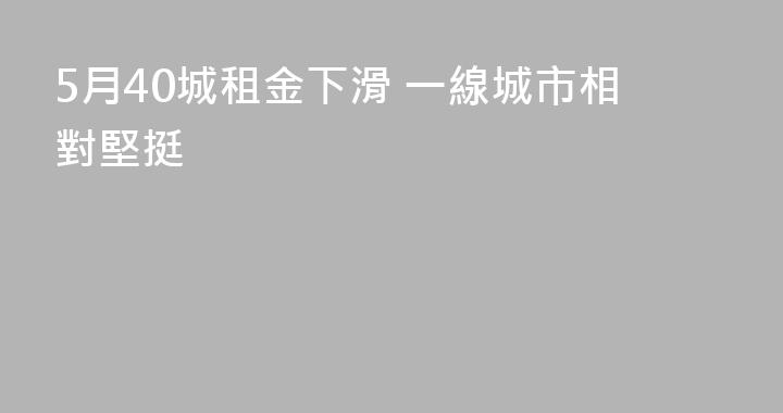 5月40城租金下滑 一線城市相對堅挺