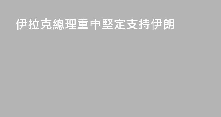 伊拉克總理重申堅定支持伊朗