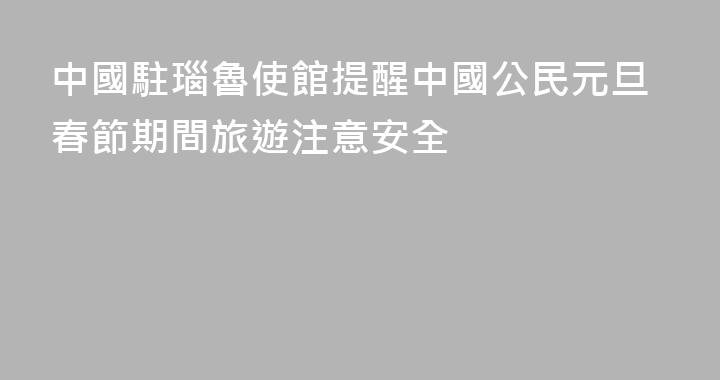 中國駐瑙魯使館提醒中國公民元旦春節期間旅遊注意安全