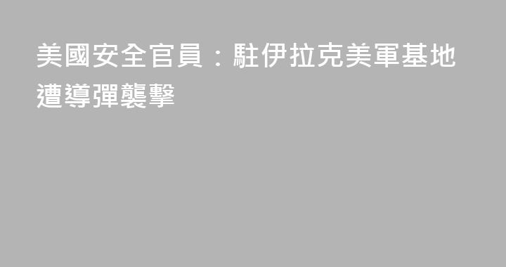 美國安全官員：駐伊拉克美軍基地遭導彈襲擊