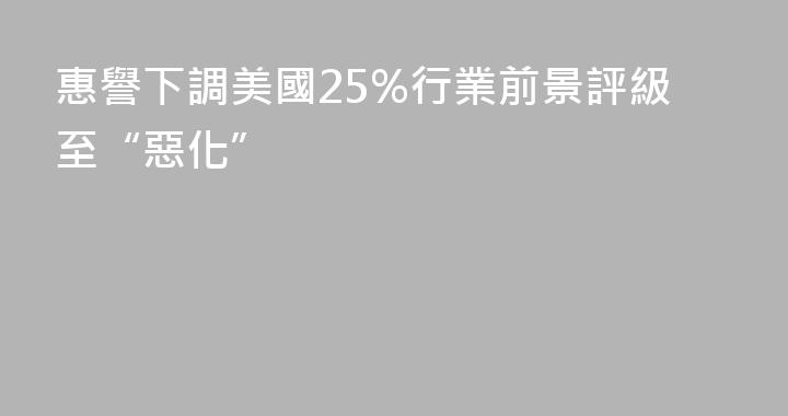 惠譽下調美國25%行業前景評級至“惡化”