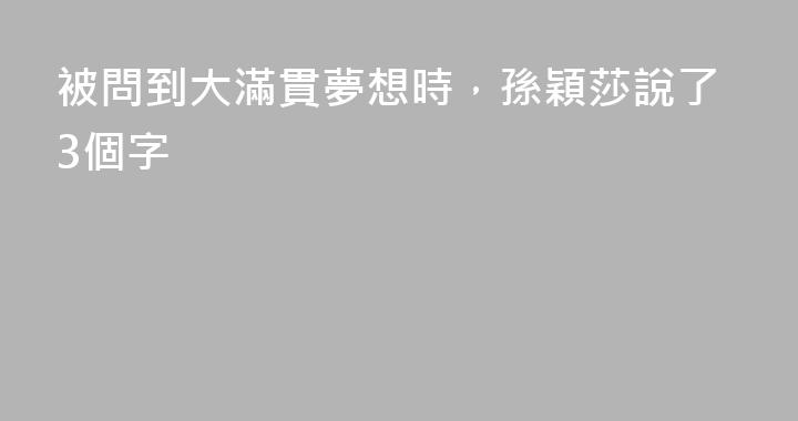 被問到大滿貫夢想時，孫穎莎說了3個字