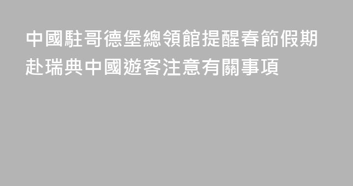 中國駐哥德堡總領館提醒春節假期赴瑞典中國遊客注意有關事項