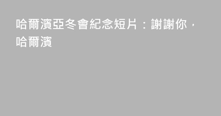 哈爾濱亞冬會紀念短片：謝謝你，哈爾濱