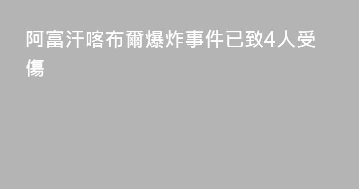 阿富汗喀布爾爆炸事件已致4人受傷