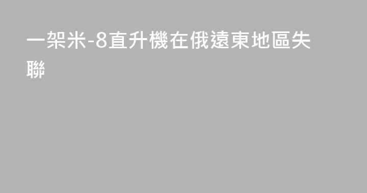 一架米-8直升機在俄遠東地區失聯