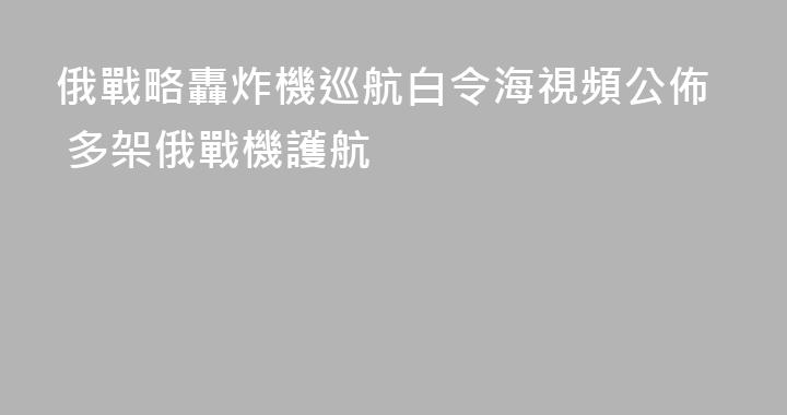 俄戰略轟炸機巡航白令海視頻公佈 多架俄戰機護航