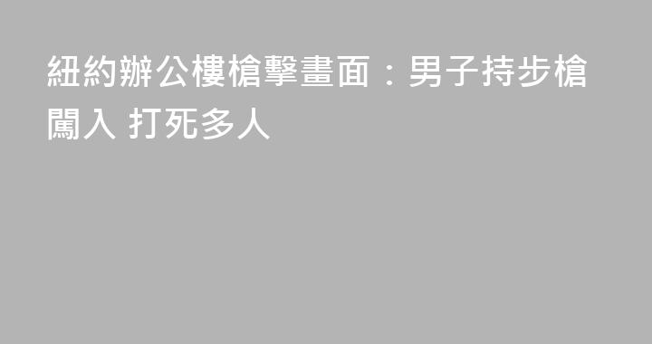 紐約辦公樓槍擊畫面：男子持步槍闖入 打死多人