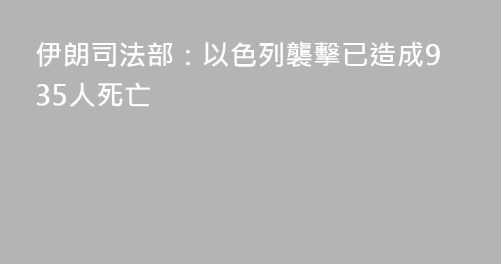 伊朗司法部：以色列襲擊已造成935人死亡