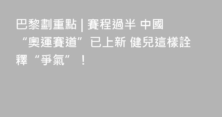 巴黎劃重點 | 賽程過半 中國“奧運賽道”已上新 健兒這樣詮釋“爭氣”！