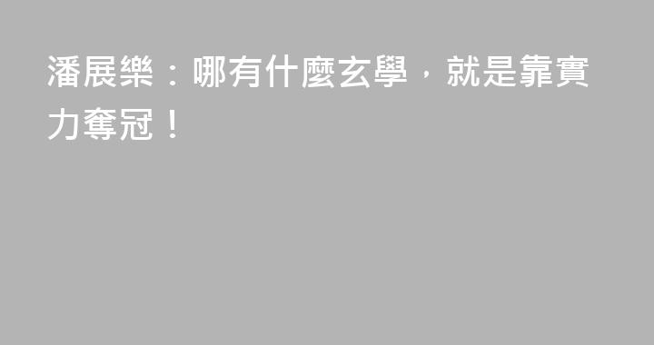 潘展樂：哪有什麼玄學，就是靠實力奪冠！