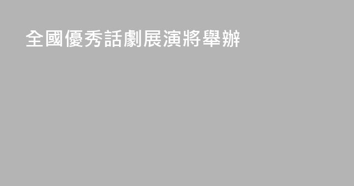 全國優秀話劇展演將舉辦