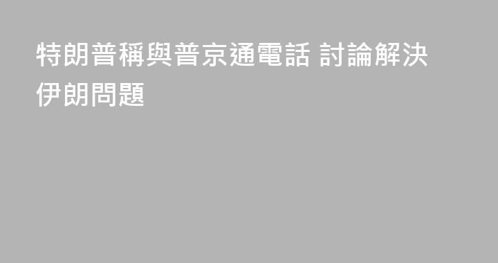 特朗普稱與普京通電話 討論解決伊朗問題