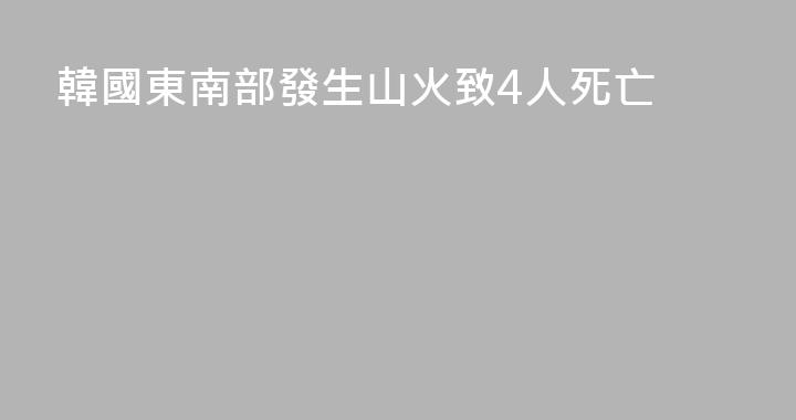 韓國東南部發生山火致4人死亡