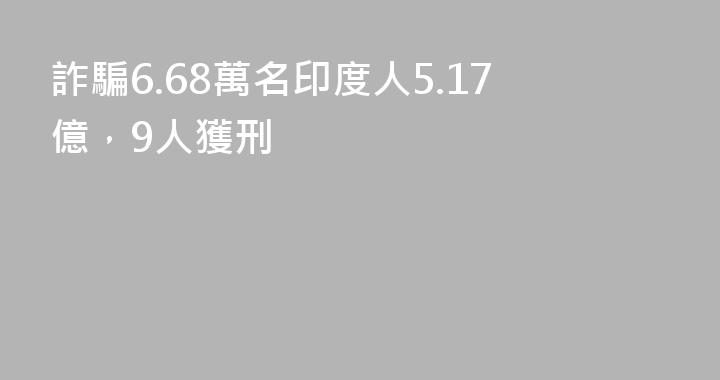 詐騙6.68萬名印度人5.17億，9人獲刑