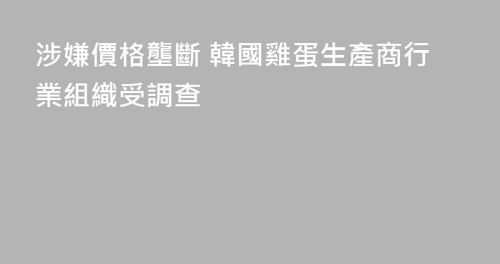 涉嫌價格壟斷 韓國雞蛋生產商行業組織受調查