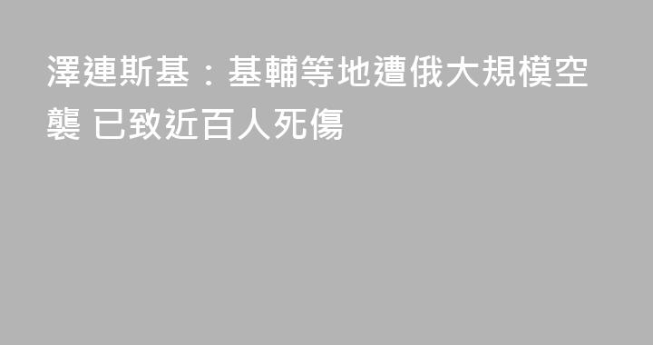 澤連斯基：基輔等地遭俄大規模空襲 已致近百人死傷