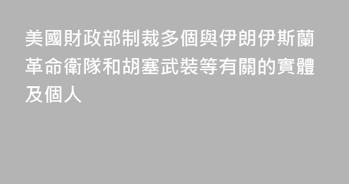 美國財政部制裁多個與伊朗伊斯蘭革命衛隊和胡塞武裝等有關的實體及個人