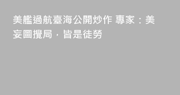 美艦過航臺海公開炒作 專家：美妄圖攪局，皆是徒勞