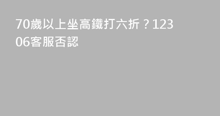 70歲以上坐高鐵打六折？12306客服否認