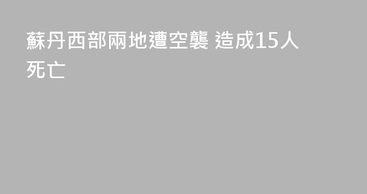 蘇丹西部兩地遭空襲 造成15人死亡