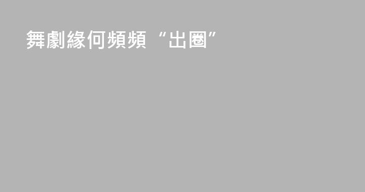 舞劇緣何頻頻“出圈”