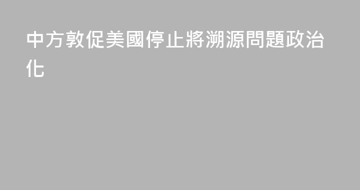 中方敦促美國停止將溯源問題政治化