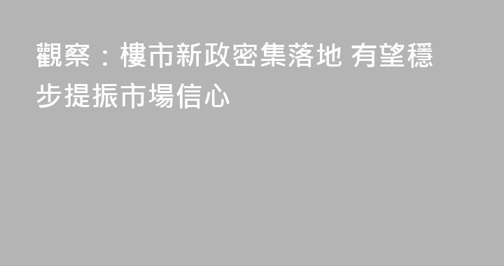觀察：樓市新政密集落地 有望穩步提振市場信心