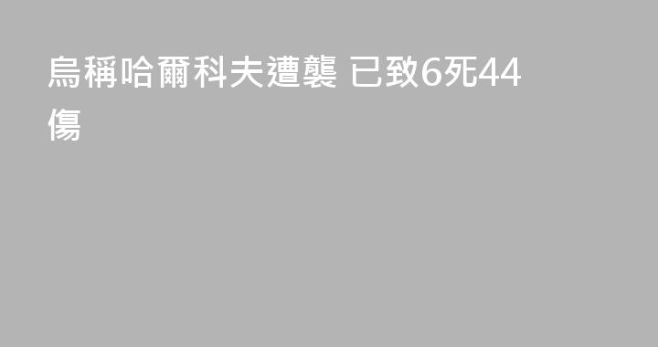 烏稱哈爾科夫遭襲 已致6死44傷
