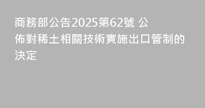 商務部公告2025第62號 公佈對稀土相關技術實施出口管制的決定