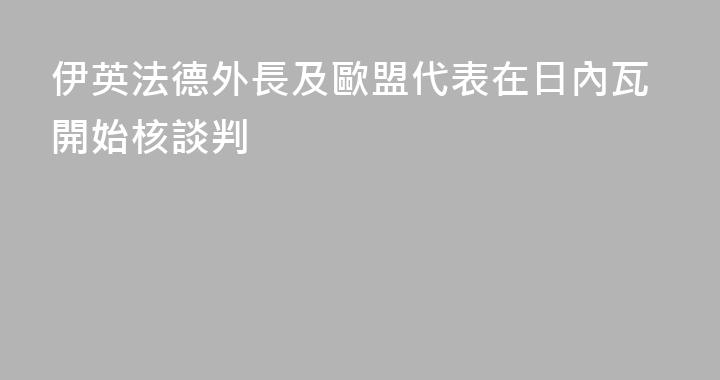 伊英法德外長及歐盟代表在日內瓦開始核談判