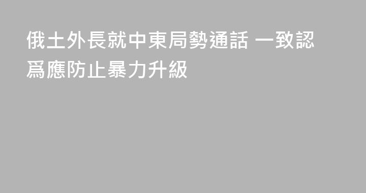 俄土外長就中東局勢通話 一致認爲應防止暴力升級