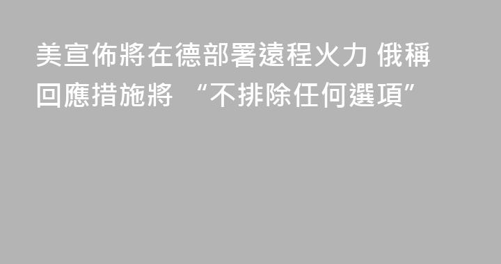 美宣佈將在德部署遠程火力 俄稱回應措施將 “不排除任何選項”