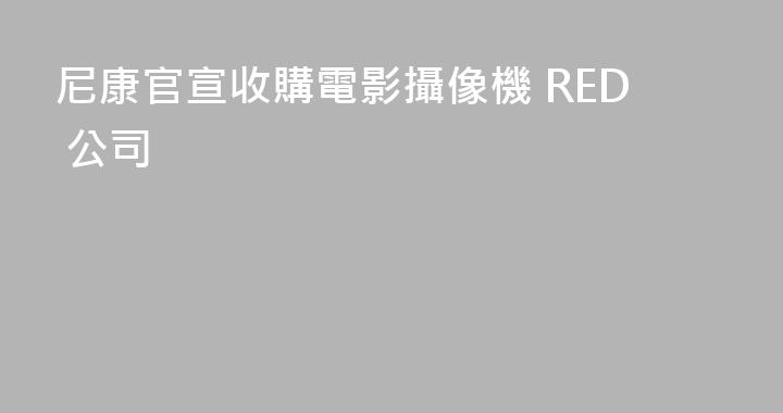 尼康官宣收購電影攝像機 RED 公司