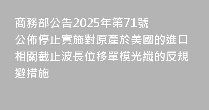 商務部公告2025年第71號 公佈停止實施對原產於美國的進口相關截止波長位移單模光纖的反規避措施