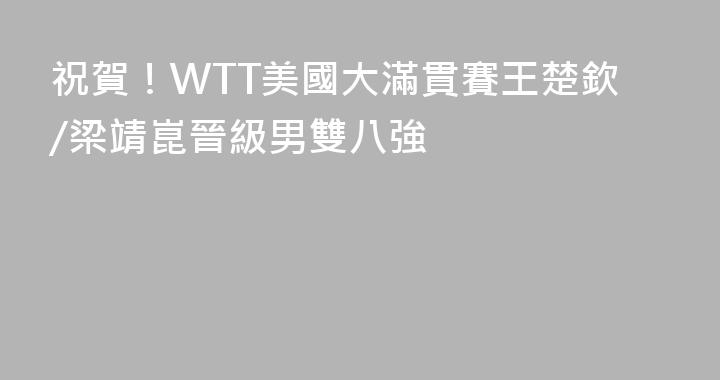 祝賀！WTT美國大滿貫賽王楚欽/梁靖崑晉級男雙八強