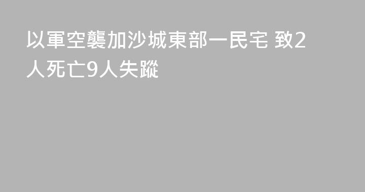 以軍空襲加沙城東部一民宅 致2人死亡9人失蹤