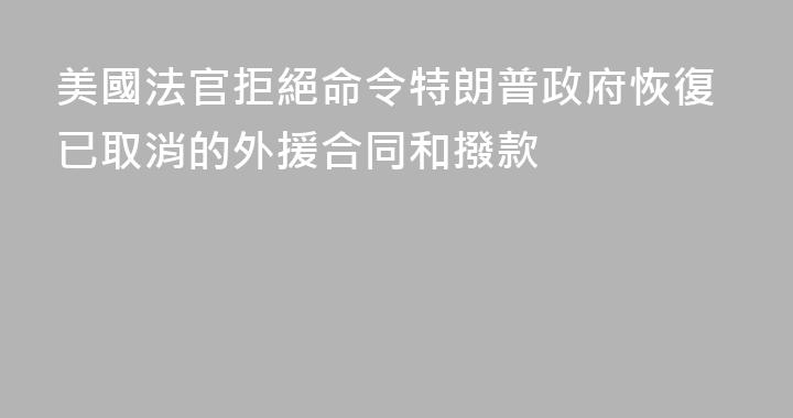 美國法官拒絕命令特朗普政府恢復已取消的外援合同和撥款