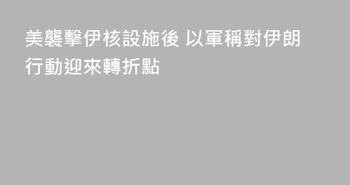 美襲擊伊核設施後 以軍稱對伊朗行動迎來轉折點