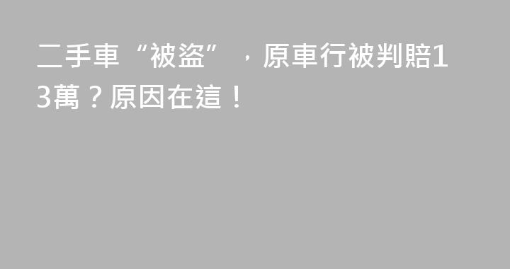 二手車“被盜”，原車行被判賠13萬？原因在這！