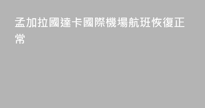 孟加拉國達卡國際機場航班恢復正常