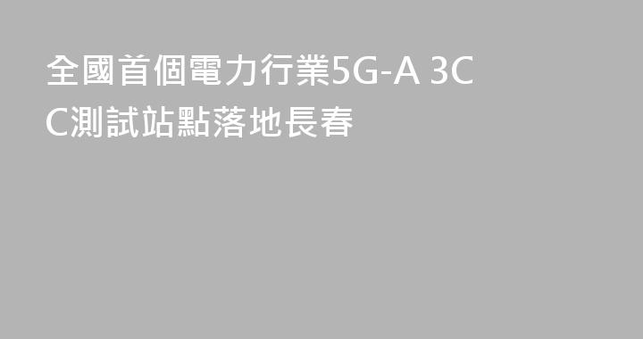 全國首個電力行業5G-A 3CC測試站點落地長春