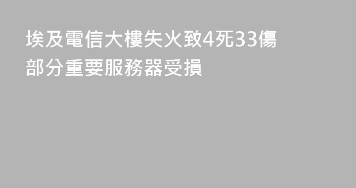 埃及電信大樓失火致4死33傷 部分重要服務器受損