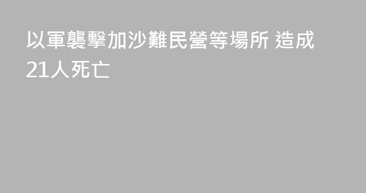 以軍襲擊加沙難民營等場所 造成21人死亡