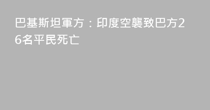 巴基斯坦軍方：印度空襲致巴方26名平民死亡