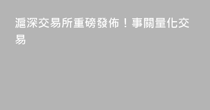 滬深交易所重磅發佈！事關量化交易